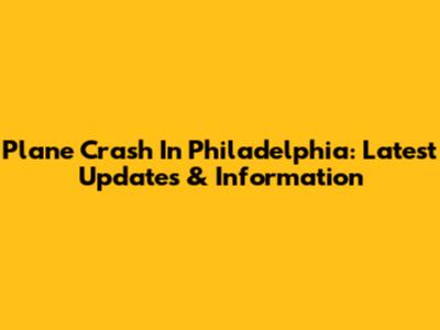 Plane Crash In Philadelphia: Latest Updates & Information