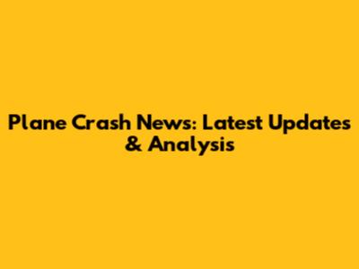 Plane Crash News: Latest Updates & Analysis