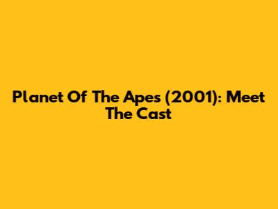 Planet Of The Apes (2001): Meet The Cast