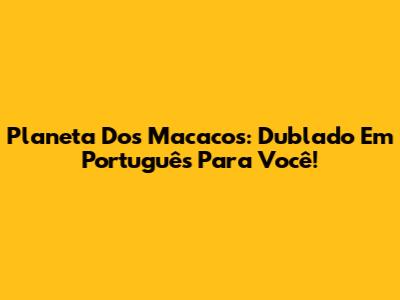 Planeta Dos Macacos: Dublado Em Português Para Você!
