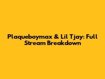 Plaqueboymax & Lil Tjay: Full Stream Breakdown