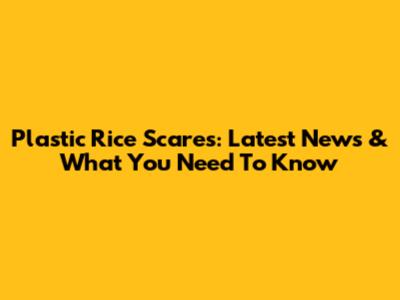 Plastic Rice Scares: Latest News & What You Need To Know