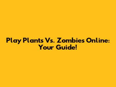 Play Plants Vs. Zombies Online: Your Guide!