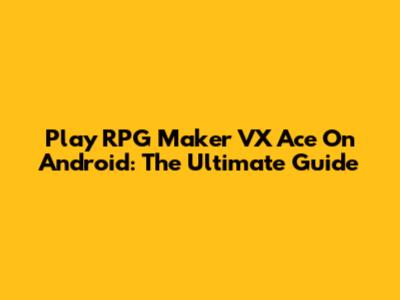 Play RPG Maker VX Ace On Android: The Ultimate Guide