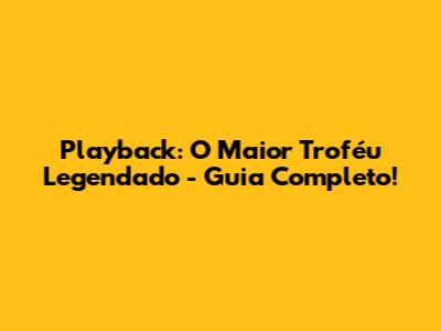 Playback: O Maior Troféu Legendado - Guia Completo!