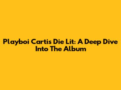 Playboi Carti's Die Lit: A Deep Dive Into The Album