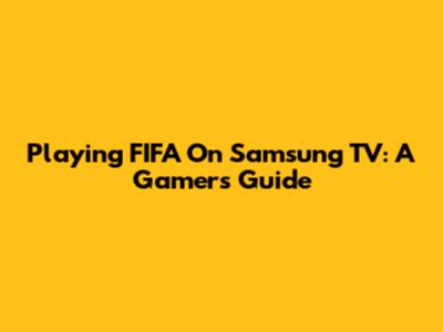 Playing FIFA On Samsung TV: A Gamer's Guide