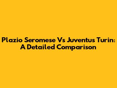 Plazio Seromese Vs Juventus Turin: A Detailed Comparison