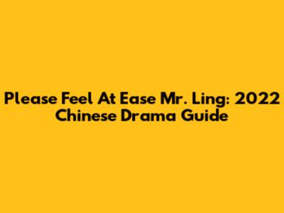 Please Feel At Ease Mr. Ling: 2022 Chinese Drama Guide