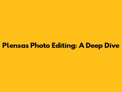 Plensa's Photo Editing: A Deep Dive
