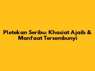 Pletekan Seribu: Khasiat Ajaib & Manfaat Tersembunyi