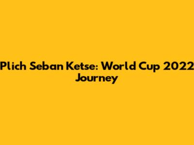 Plich Seban Ketse: World Cup 2022 Journey