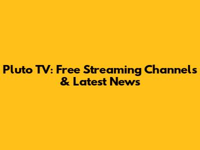 Pluto TV: Free Streaming Channels & Latest News