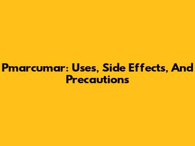 Pmarcumar: Uses, Side Effects, And Precautions