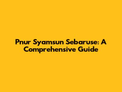 Pnur Syamsun Sebaruse: A Comprehensive Guide