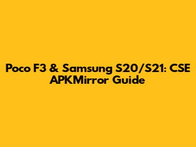 Poco F3 & Samsung S20/S21: CSE APKMirror Guide