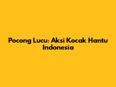 Pocong Lucu: Aksi Kocak Hantu Indonesia