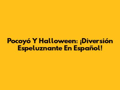 Pocoyó Y Halloween: ¡Diversión Espeluznante En Español!
