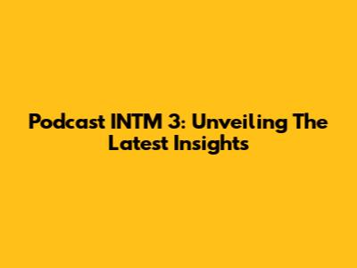 Podcast INTM 3: Unveiling The Latest Insights