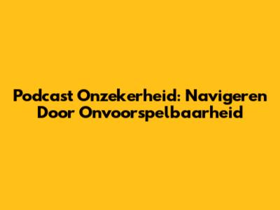 Podcast Onzekerheid: Navigeren Door Onvoorspelbaarheid