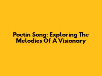 Poetin Song: Exploring The Melodies Of A Visionary