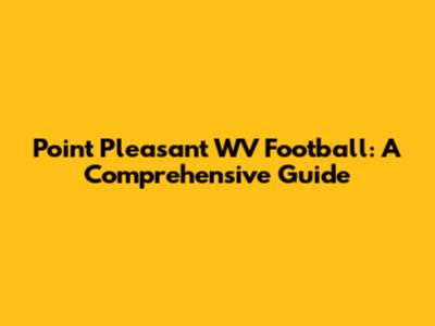 Point Pleasant WV Football: A Comprehensive Guide