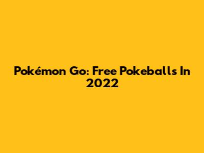 Pokémon Go: Free Pokeballs In 2022