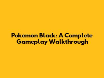 Pokemon Black: A Complete Gameplay Walkthrough