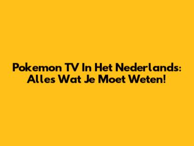 Pokemon TV In Het Nederlands: Alles Wat Je Moet Weten!