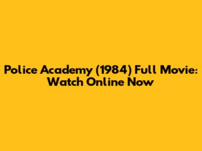 Police Academy (1984) Full Movie: Watch Online Now