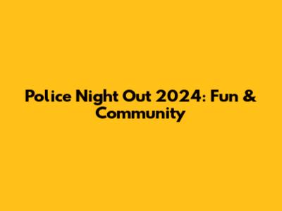 Police Night Out 2024: Fun & Community