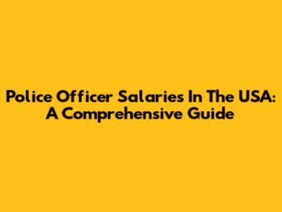 Police Officer Salaries In The USA: A Comprehensive Guide