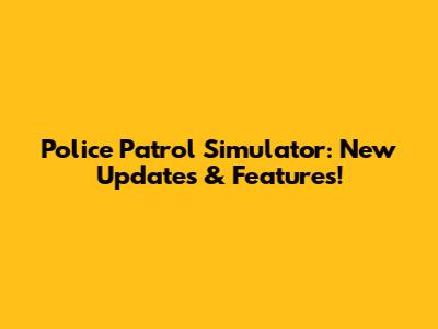 Police Patrol Simulator: New Updates & Features!