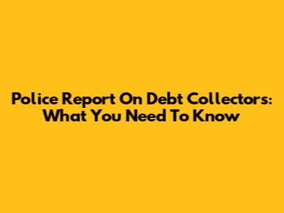 Police Report On Debt Collectors: What You Need To Know