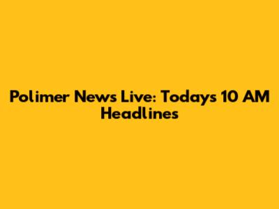 Polimer News Live: Today's 10 AM Headlines