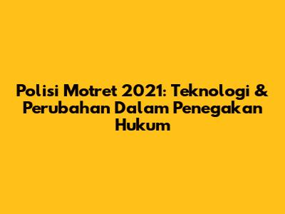 Polisi Motret 2021: Teknologi & Perubahan Dalam Penegakan Hukum