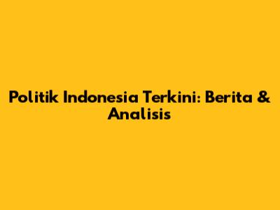 Politik Indonesia Terkini: Berita & Analisis