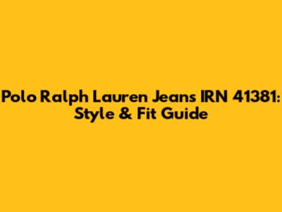 Polo Ralph Lauren Jeans IRN 41381: Style & Fit Guide