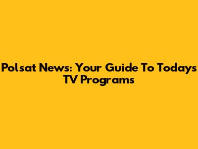 Polsat News: Your Guide To Today's TV Programs
