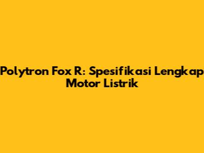 Polytron Fox R: Spesifikasi Lengkap Motor Listrik