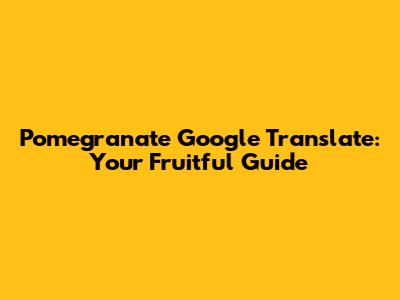 Pomegranate Google Translate: Your Fruitful Guide