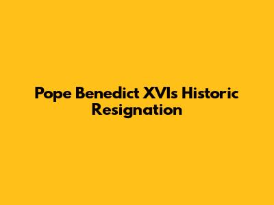 Pope Benedict XVI's Historic Resignation