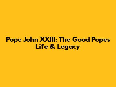 Pope John XXIII: The Good Pope's Life & Legacy