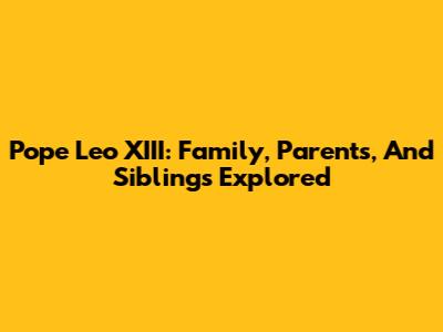 Pope Leo XIII: Family, Parents, And Siblings Explored