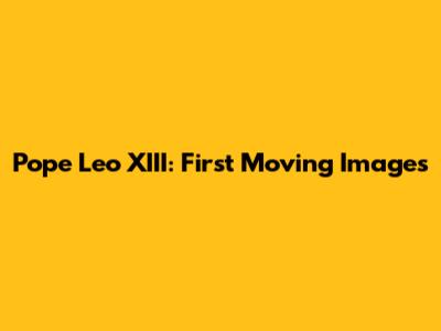 Pope Leo XIII: First Moving Images