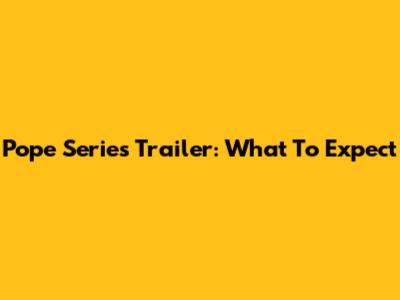 Pope Series Trailer: What To Expect