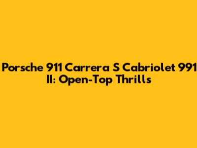 Porsche 911 Carrera S Cabriolet 991 II: Open-Top Thrills