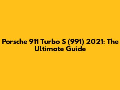 Porsche 911 Turbo S (991) 2021: The Ultimate Guide