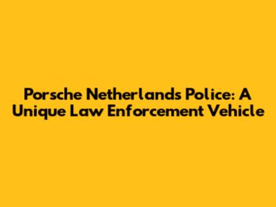 Porsche Netherlands Police: A Unique Law Enforcement Vehicle