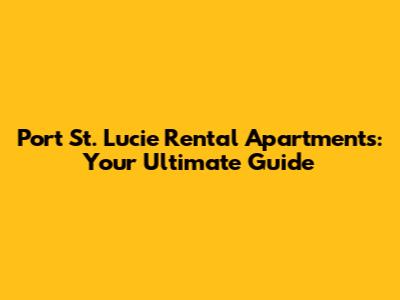 Port St. Lucie Rental Apartments: Your Ultimate Guide